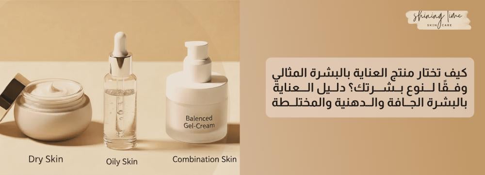كيف تختار منتج العناية بالبشرة المثالي وفقًا لنوع بشرتك؟ دليل العناية بالبشرة الجافة والدهنية والمختلطة