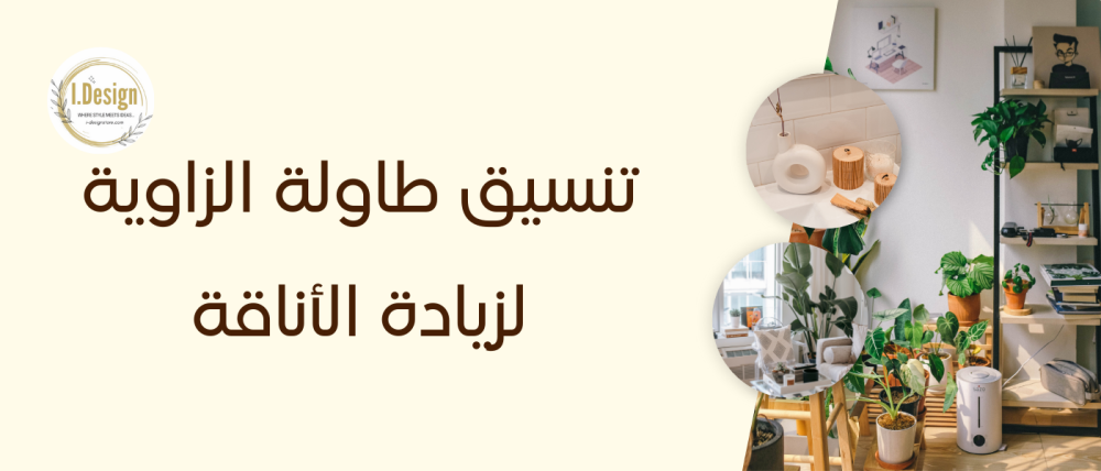 تنسيق طاولة الزاوية لزيادة الأناقة: دليل عملي لتجميل مساحتك الداخلية