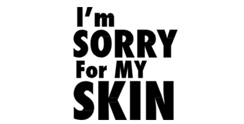 i'm sorry for my skin