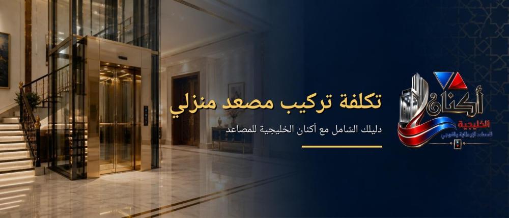 تكلفة تركيب مصعد منزلي - دليلك الشامل مع أكنان الخليجية للمصاعد