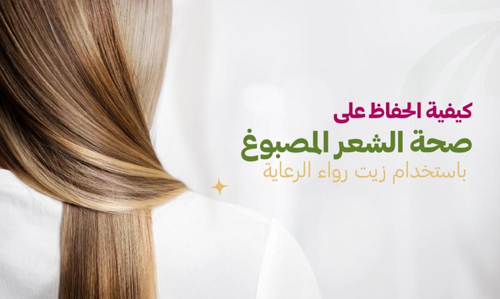 دليل العناية بالشعر المصبوغ: أفضل الطرق للحفاظ على صحته وجماله