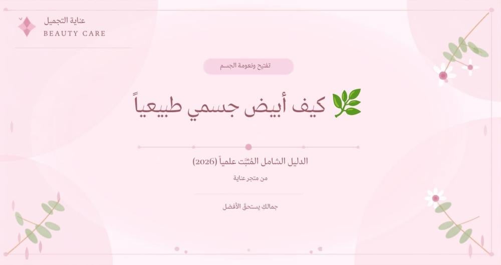 كيف أبيض جسمي طبيعياً | دليل شامل مُثبت 2026