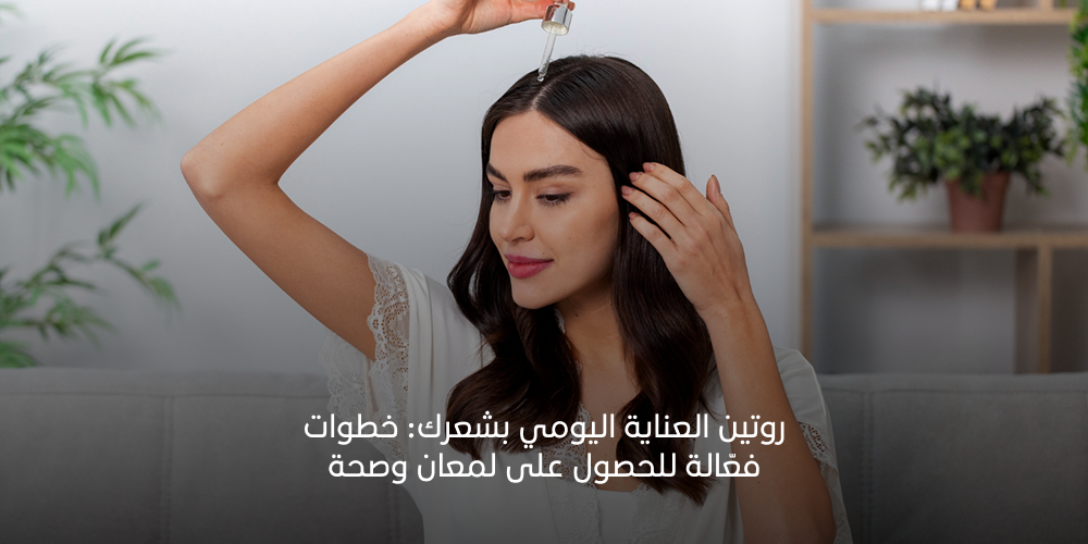 روتين العناية اليومي بشعرك: خطوات فعّالة للحصول على لمعان وصحة 2026
