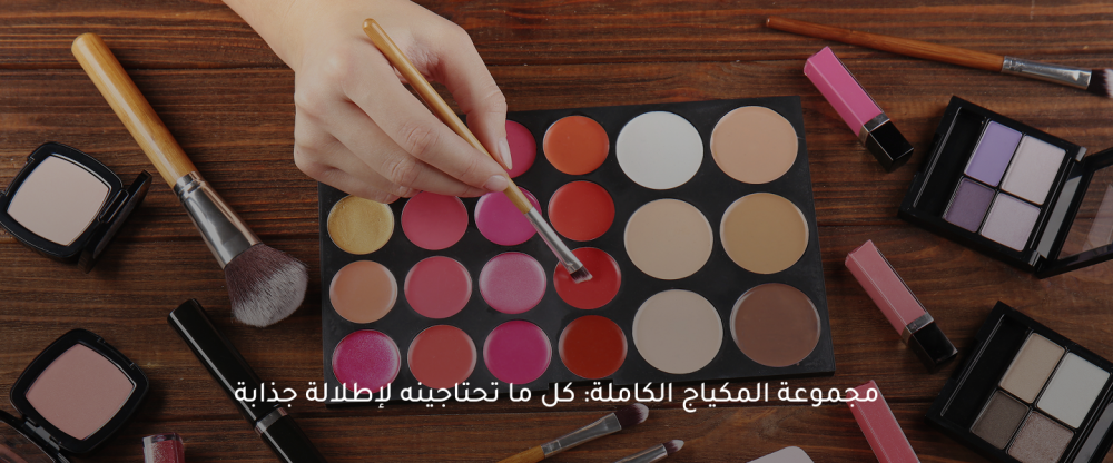 مجموعة المكياج الكاملة: كل ما تحتاجينه لإطلالة جذابة