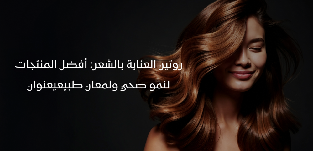 روتين العناية بالشعر: أفضل المنتجات لنمو صحي ولمعان طبيعي