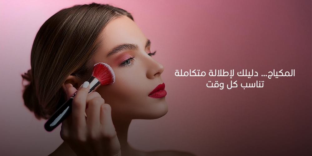 المكياج… دليلك لإطلالة متكاملة تناسب كل وقت