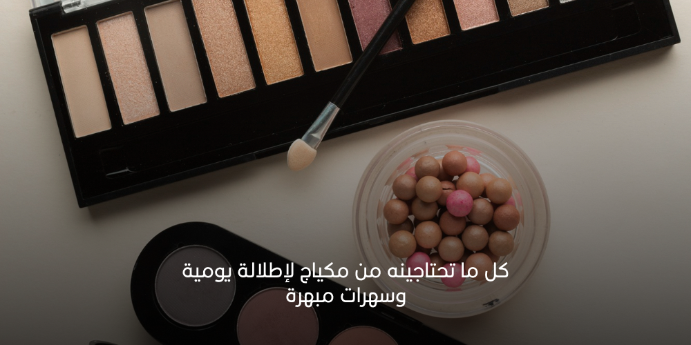 كل ما تحتاجينه من مكياج لإطلالة يومية وسهرات مبهرة