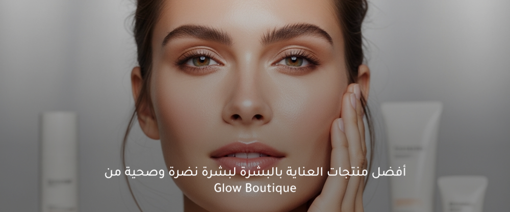 أفضل منتجات العناية بالبشرة لبشرة نضرة وصحية من Glow Boutique