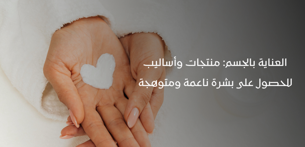 العناية بالجسم: منتجات وأساليب للحصول على بشرة ناعمة ومتوهجة