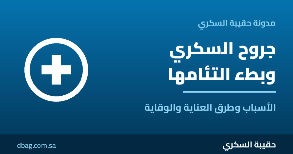 جروح السكري وبطء التئامها: الأسباب وطرق العناية والوقاية الصحيحة