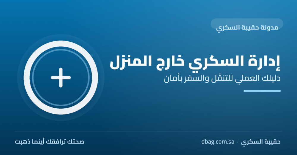 إدارة السكري خارج المنزل: دليلك العملي للتنقّل والسفر بأمان