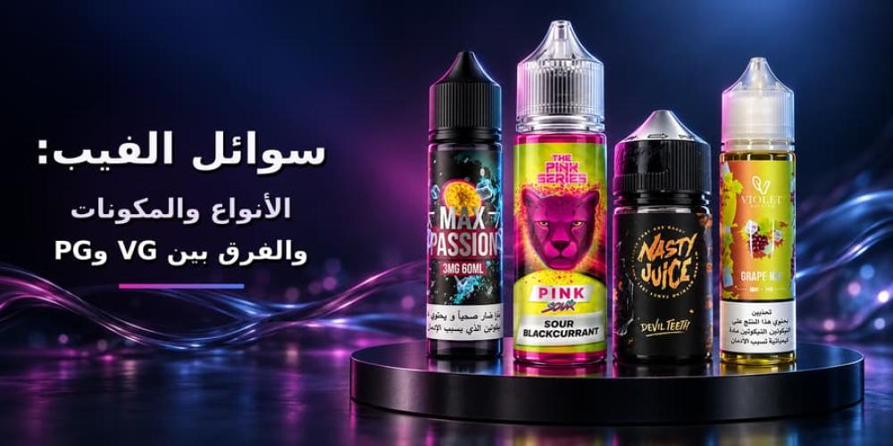 سوائل الفيب: الأنواع والمكونات والفرق بين VG وPG