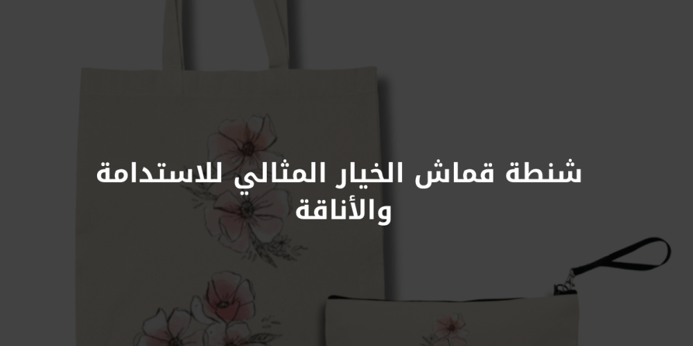 شنطة قماش الخيار المثالي للاستدامة والأناقة