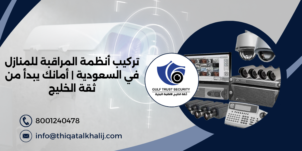 تركيب أنظمة المراقبة للمنازل في السعودية | أمانك يبدأ من ثقة الخليج