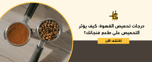 درجات تحميص القهوة: كيف يؤثر التحميص على طعم فنجانك؟