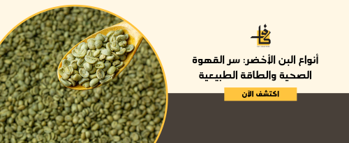 أنواع البن الأخضر: سر القهوة الصحية والطاقة الطبيعية