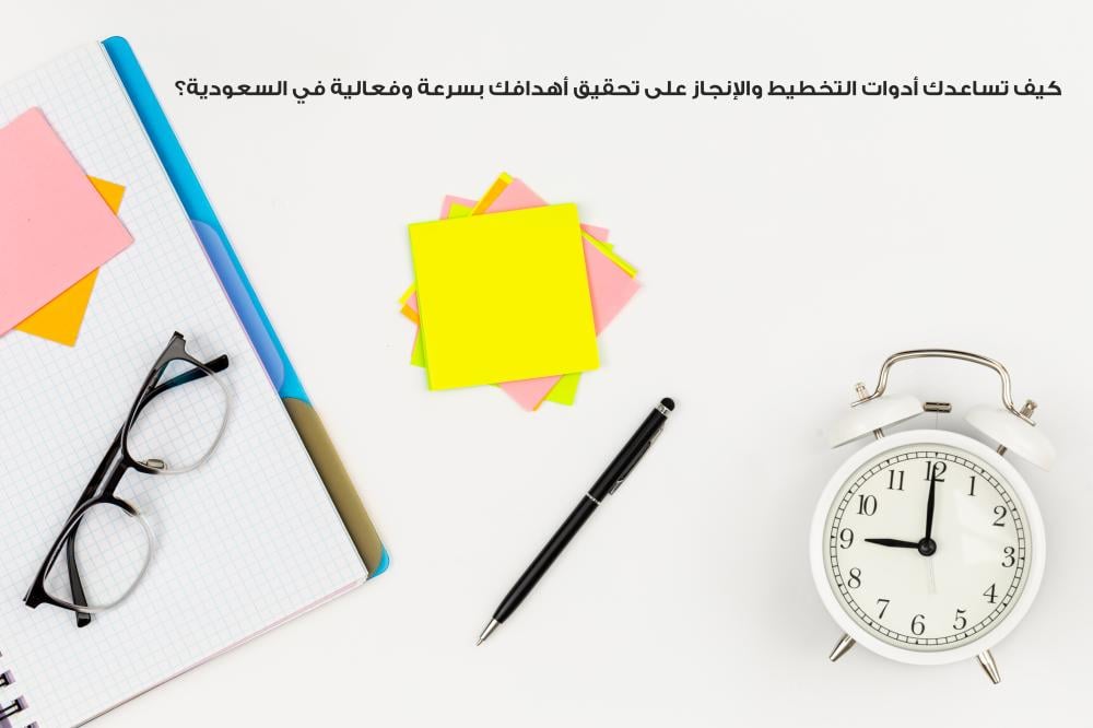 كيف تساعدك أدوات التخطيط والإنجاز على تحقيق أهدافك بشكل أسرع