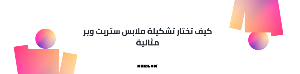 كيف تختار تشكيلة ملابس ستريت وير مثالية