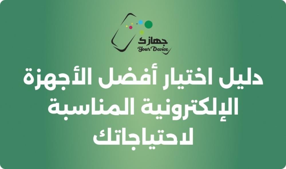 دليل اختيار أفضل الأجهزة الإلكترونية المناسبة لاحتياجاتك