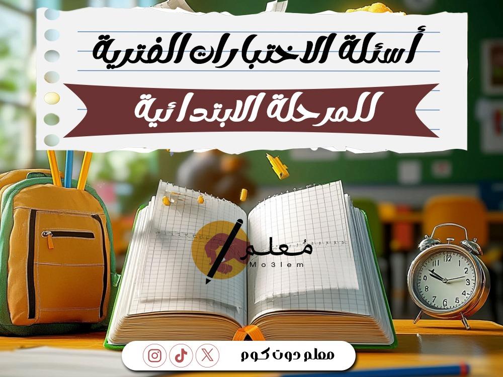 أسئلة الاختبارات الفترية للمرحلة الابتدائية