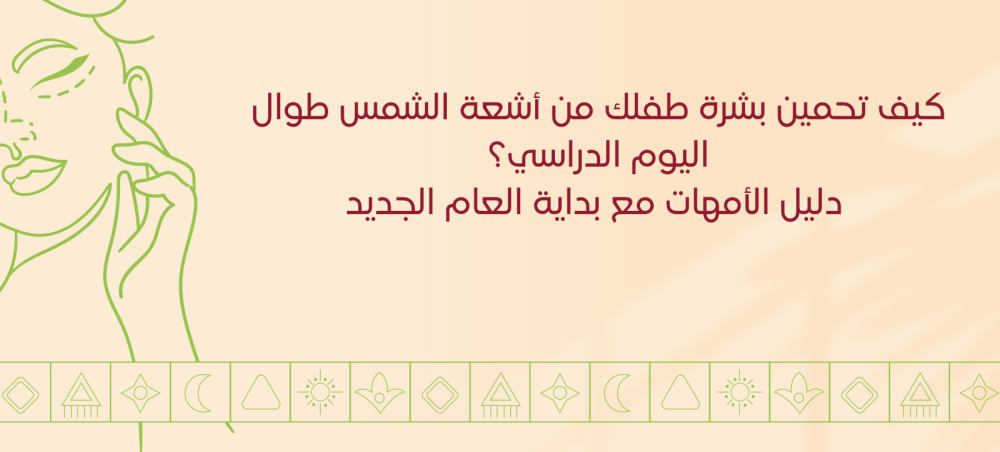 كيف تحمين بشرة طفلك من أشعة الشمس طوال اليوم الدراسي؟ دليل الأمهات مع بداية العام الجديد