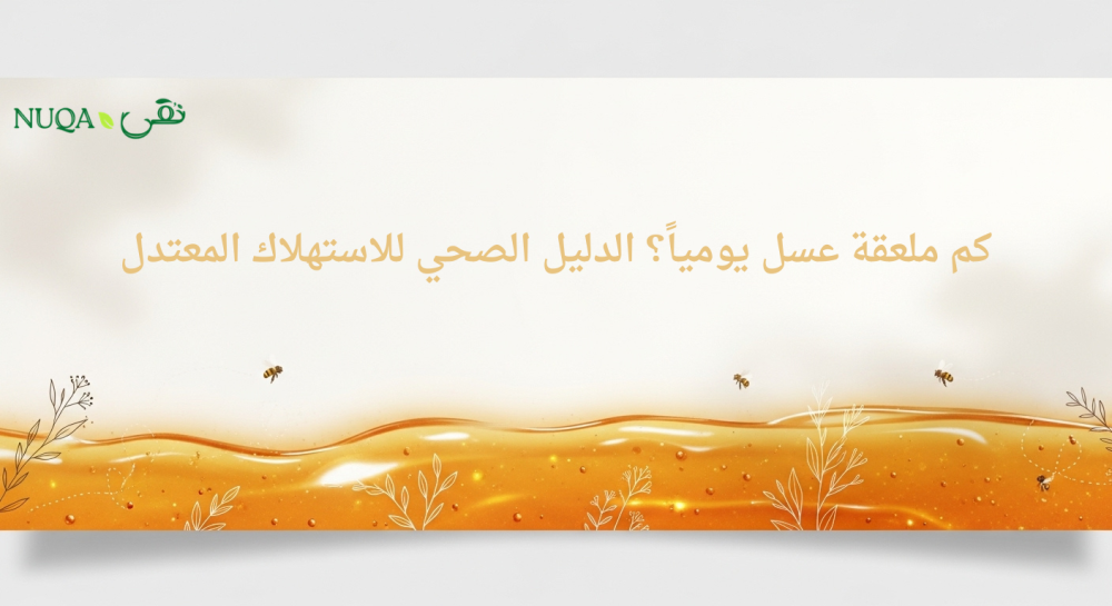 كم ملعقة عسل يومياً؟ الدليل الصحي للاستهلاك المعتدل