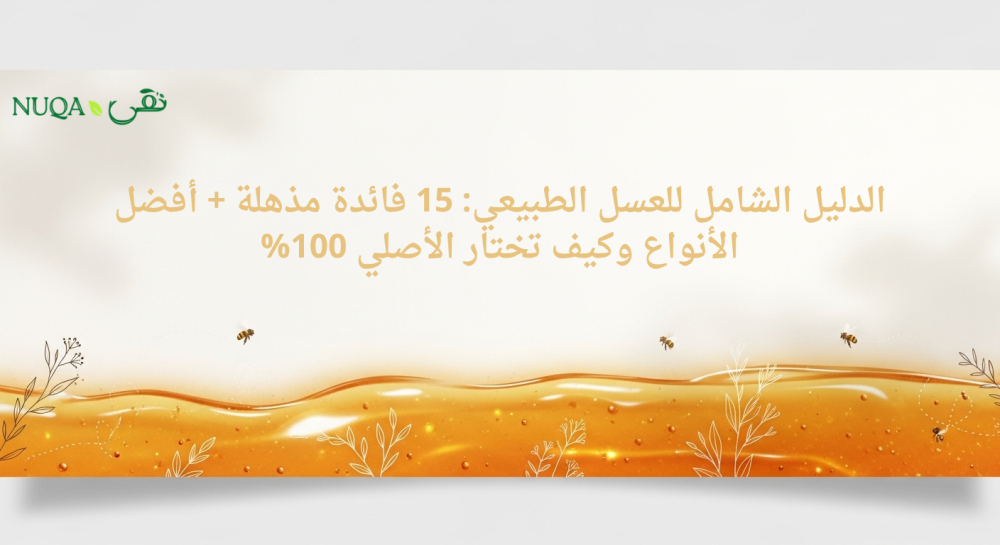 الدليل الشامل للعسل الطبيعي: 15 فائدة مذهلة + أفضل الأنواع وكيف تختار الأصلي 100%
