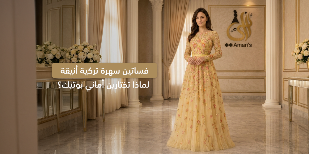 فساتين سهرة تركية أنيقة: لماذا تختارين أماني بوتيك؟