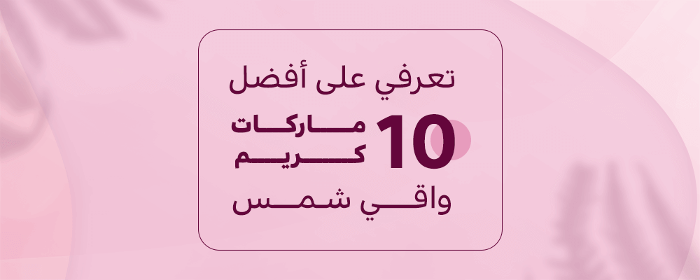 تعرفي على أفضل 10 ماركات كريم واقي الشمس