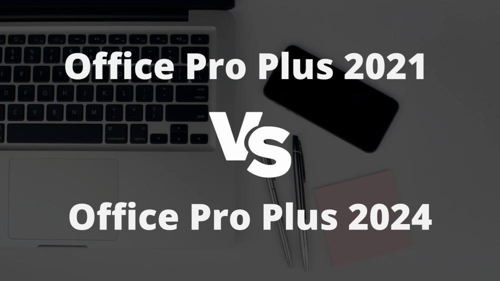 مقارنة بين Office Pro Plus 2021 و Office Pro Plus 2024: أيهما تختار؟