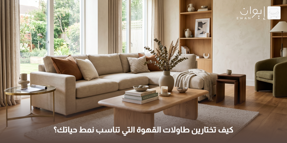 كيف تختارين طاولات القهوة التي تناسب نمط حياتك؟