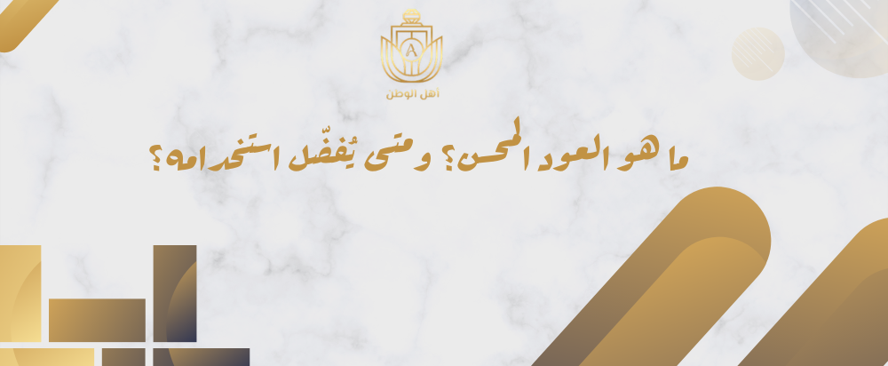 ما هو العود المحسن؟ ومتى يُفضّل استخدامه؟