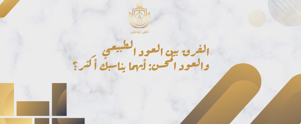 الفرق بين العود الطبيعي والعود المحسن: أيهما يناسبك أكثر؟