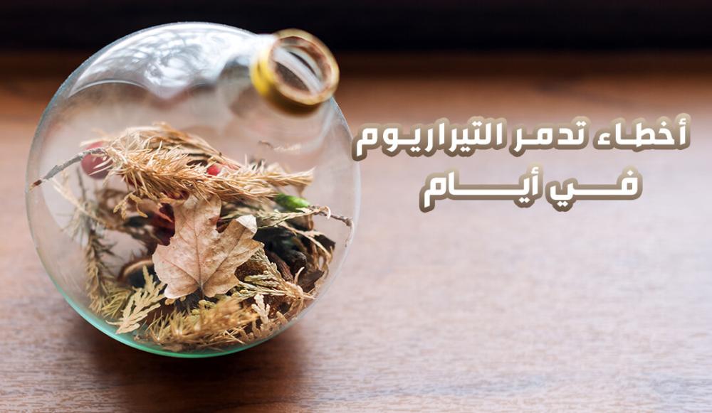 أخطاء تدمر التيراريوم في أيام