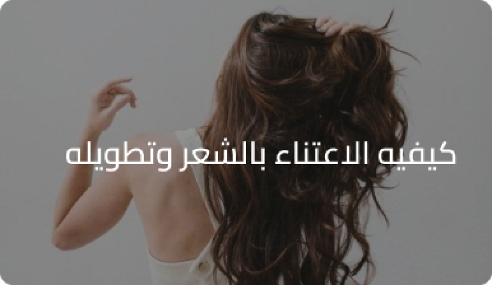 كيفيه الاعتناء بالشعر وتطويله