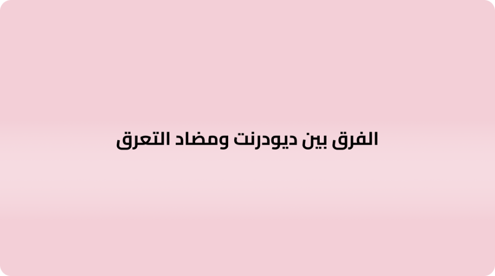 الفرق بين ديودرنت ومضاد التعرق