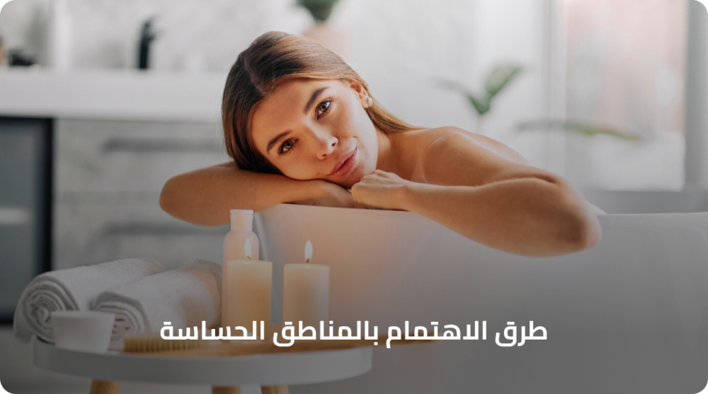 طرق الاهتمام بالمناطق الحساسة