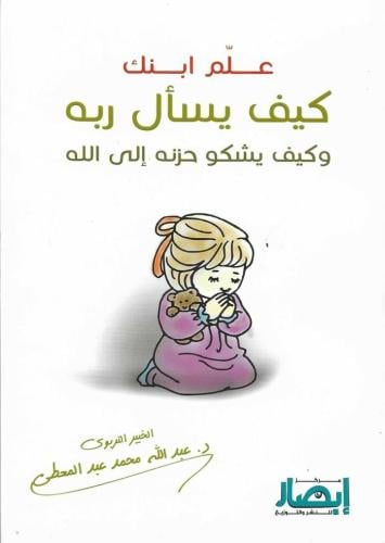 علم ابنك كيف يسال ربه وكيف يشكو حزنه الى الله