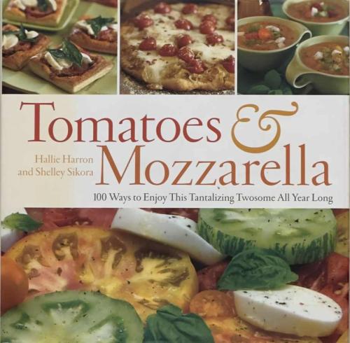 Tomatoes & Mozzarella - 100 Ways to Enjoy This Tantalizing Twosome All Year Long - Hallie Harron and Shelley Sikora