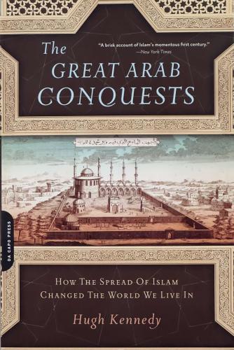 The Great Arab Conquests - How The Spread of Islam Changed The World We Live In - Hugh Kennedy