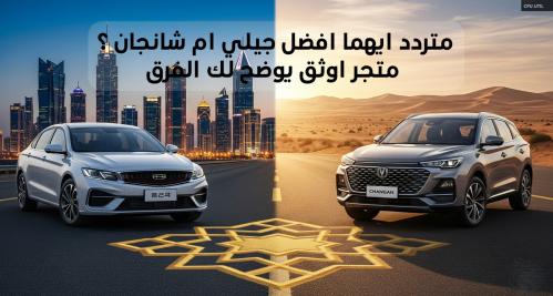 متردد ايهما افضل جيلي ام شانجان ؟ متجر اوثق يوضح لك الفرق