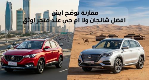 مقارنة توضّح ايش افضل شانجان ولا ام جي عند متجر اوثق
