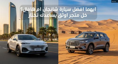 ايهما افضل سيارة شانجان ام هافال؟ خل متجر اوثق يساعدك تختار