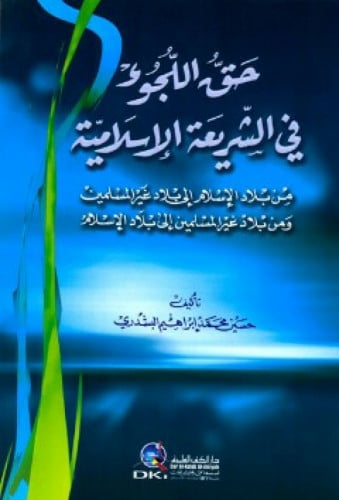 حق اللجوء في الشريعة الإسلامية : من بلاد الإسلام إلى بلاد غير المسلمين ومن بلاد غير المسلمين إلى بلاد الإسلام