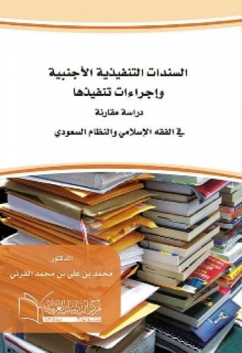 السندات التنفيذية الأجنبية وإجراءات تنفيذها : دراسة مقارنة في الفقه الإسلامي والنظام السعودي