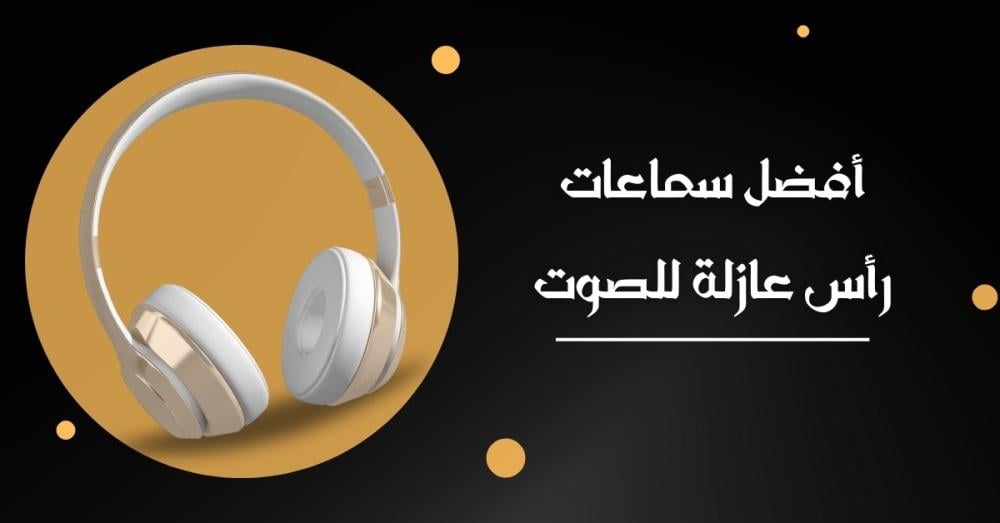 أفضل سماعات رأس عازلة للصوت