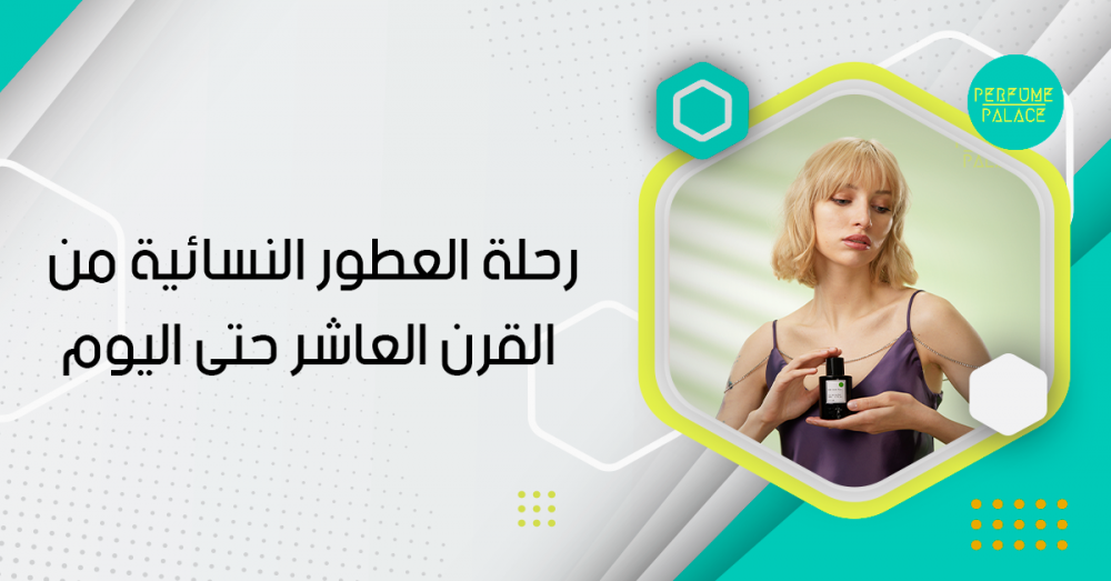 تاريخ عطور المرأة : رحلة العطور النسائية من القرن العاشر حتى اليوم