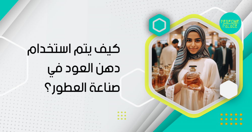 كيف يتم استخدام دهن العود في صناعة العطور؟