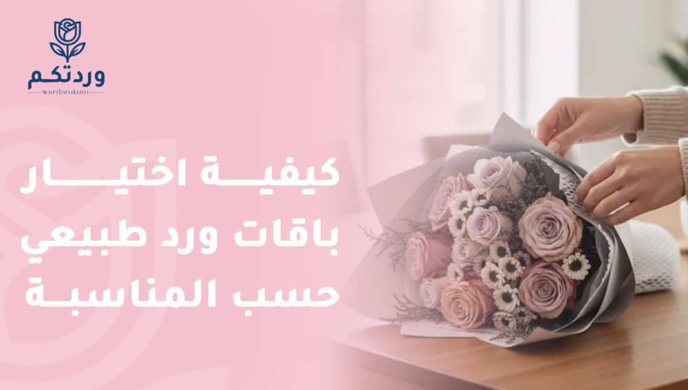 كيفية اختيار باقات ورد طبيعي حسب المناسبة