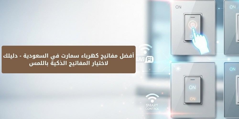 أفضل مفاتيح كهرباء سمارت في السعودية – دليلك لاختيار المفاتيح الذكية ب